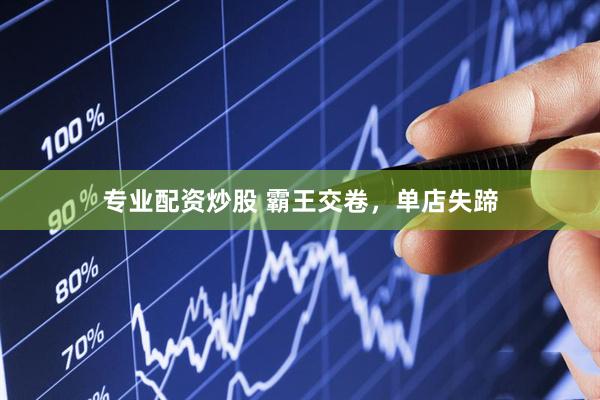 专业配资炒股 霸王交卷，单店失蹄