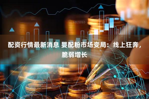配资行情最新消息 婴配粉市场变局：线上狂奔，脆弱增长