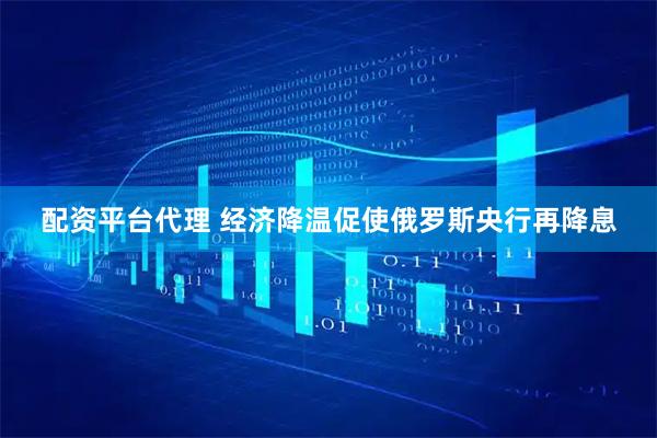配资平台代理 经济降温促使俄罗斯央行再降息