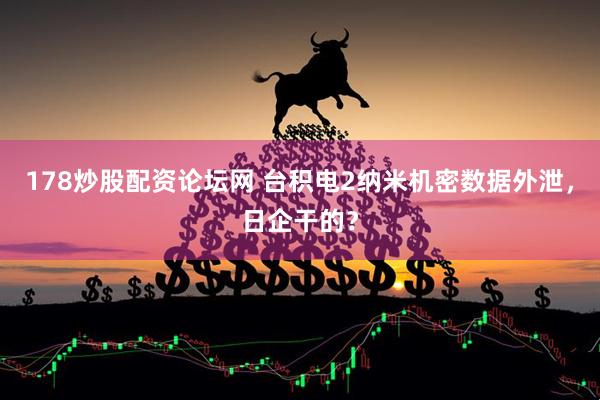 178炒股配资论坛网 台积电2纳米机密数据外泄，日企干的？