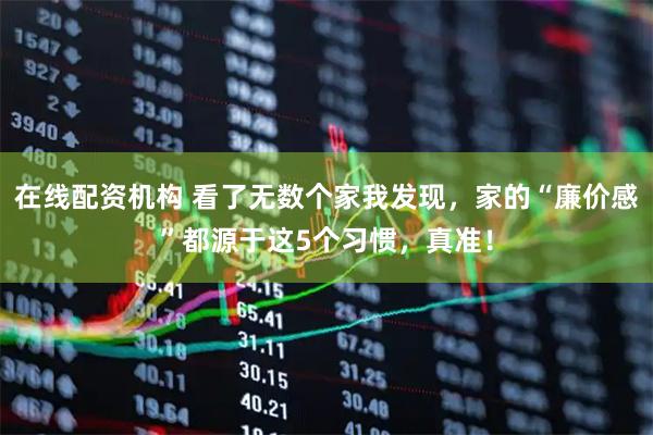 在线配资机构 看了无数个家我发现，家的“廉价感”都源于这5个习惯，真准！
