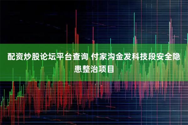 配资炒股论坛平台查询 付家沟金发科技段安全隐患整治项目