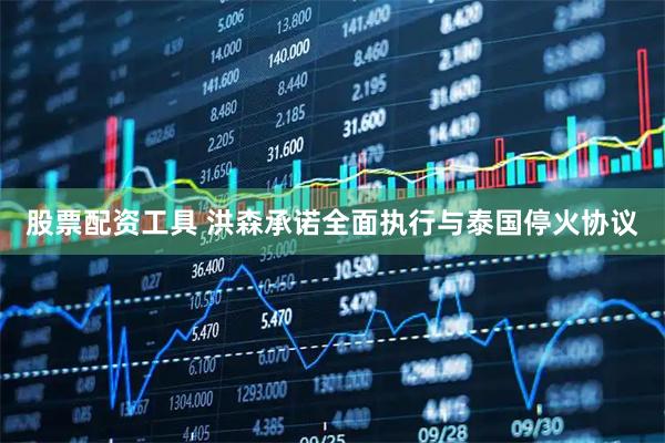 股票配资工具 洪森承诺全面执行与泰国停火协议