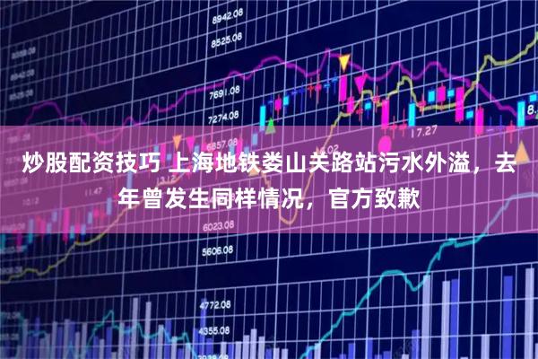 炒股配资技巧 上海地铁娄山关路站污水外溢，去年曾发生同样情况，官方致歉