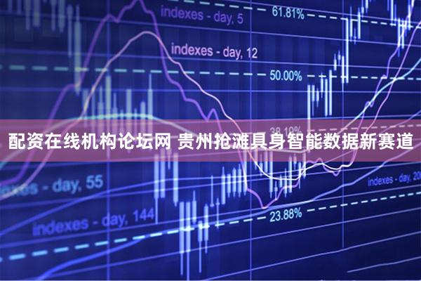 配资在线机构论坛网 贵州抢滩具身智能数据新赛道